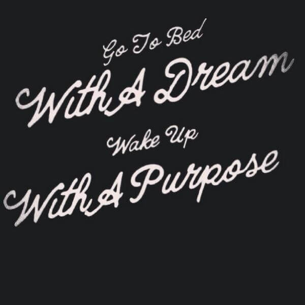Go to bed with a dream Wake up with a purpose