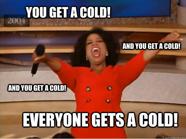 "You get a cold! You get a cold! Everyone gets a cold!" Oprah (quickmeme.com)